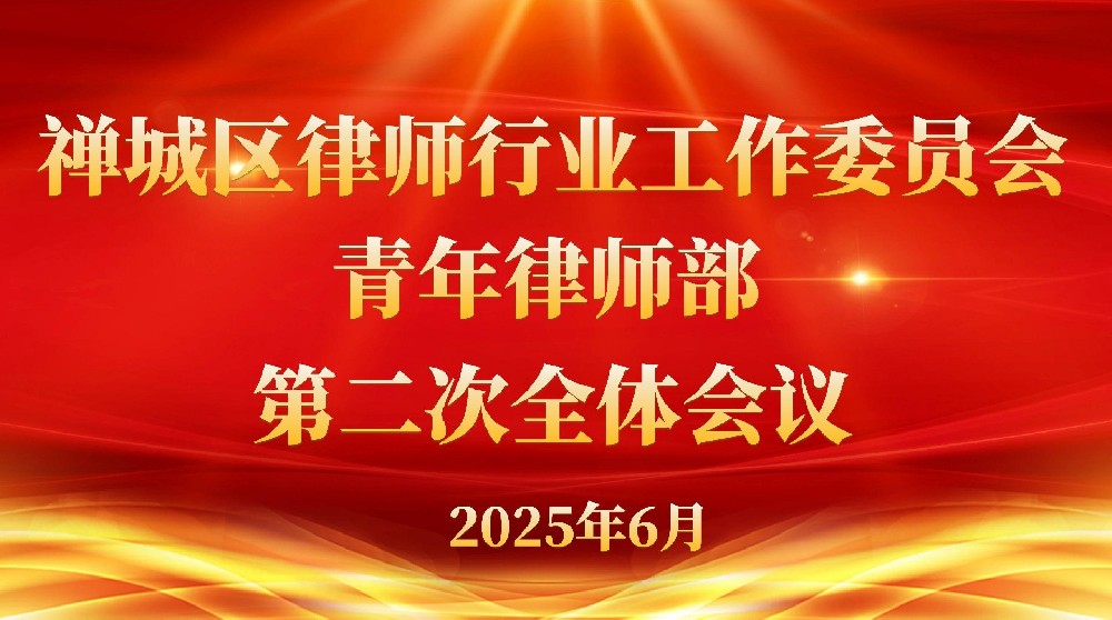 聚焦青年律师成长，共绘行业发展蓝图——禅城区律师行业工作委员会青年律师部第二次全体会议顺利召开